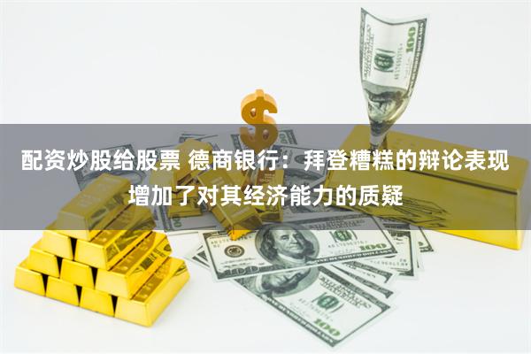 配资炒股给股票 德商银行：拜登糟糕的辩论表现增加了对其经济能力的质疑