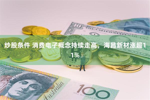 炒股条件 消费电子概念持续走高，海昌新材涨超11%