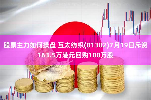 股票主力如何操盘 互太纺织(01382)7月19日斥资163.5万港元回购100万股