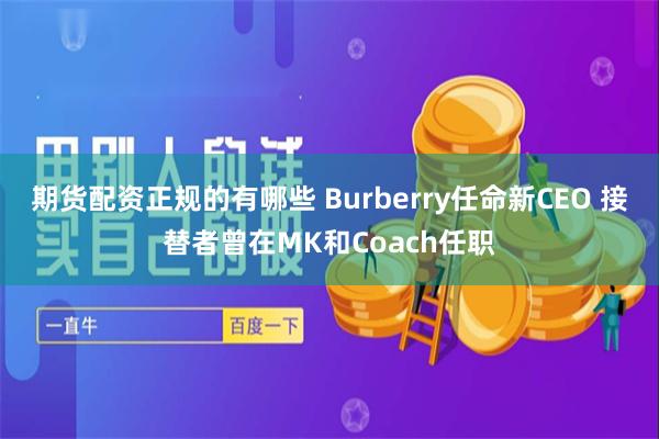 期货配资正规的有哪些 Burberry任命新CEO 接替者曾在MK和Coach任职