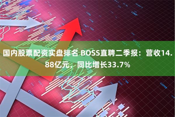 国内股票配资实盘排名 BOSS直聘二季报：营收14.88亿元，同比增长33.7%