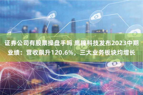 证券公司有股票操盘手吗 鹰瞳科技发布2023中期业绩：营收飙升120.6%，三大业务板块均增长