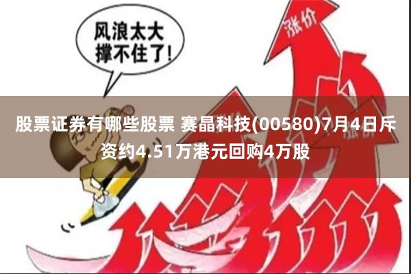 股票证券有哪些股票 赛晶科技(00580)7月4日斥资约4.51万港元回购4万股