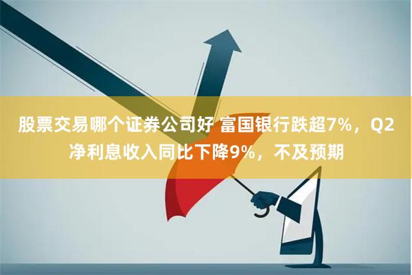 股票交易哪个证券公司好 富国银行跌超7%，Q2净利息收入同比下降9%，不及预期