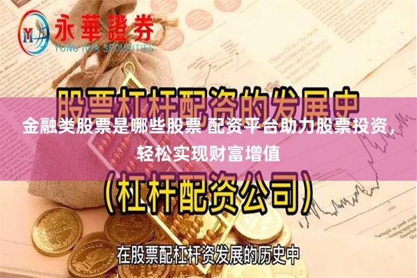 金融类股票是哪些股票 配资平台助力股票投资，轻松实现财富增值