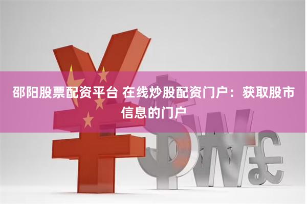 邵阳股票配资平台 在线炒股配资门户：获取股市信息的门户