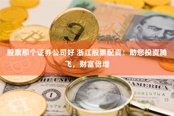 股票那个证券公司好 浙江股票配资：助您投资腾飞，财富倍增