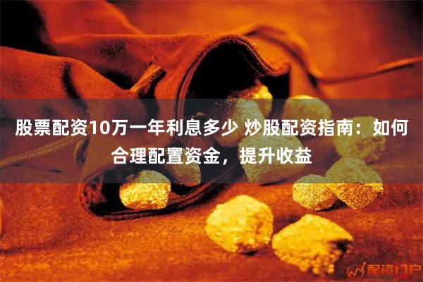 股票配资10万一年利息多少 炒股配资指南：如何合理配置资金，提升收益