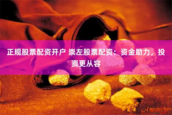 正规股票配资开户 崇左股票配资：资金助力，投资更从容