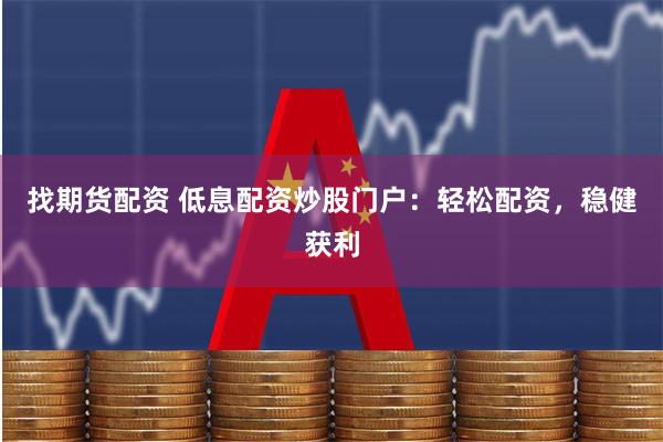 找期货配资 低息配资炒股门户：轻松配资，稳健获利