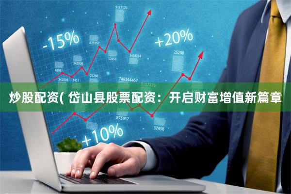 炒股配资( 岱山县股票配资：开启财富增值新篇章