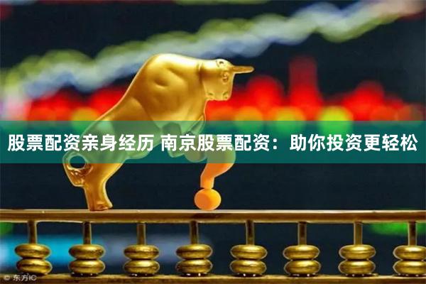 股票配资亲身经历 南京股票配资：助你投资更轻松