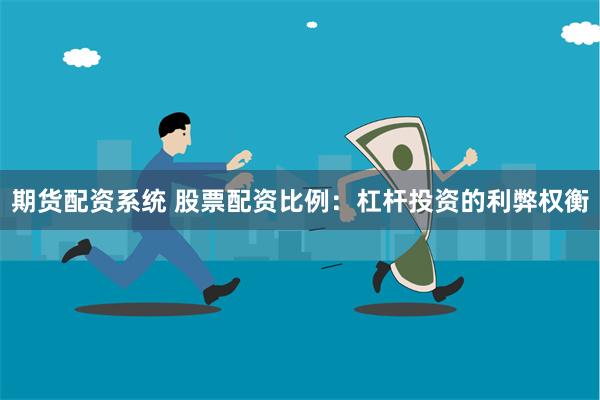 期货配资系统 股票配资比例：杠杆投资的利弊权衡