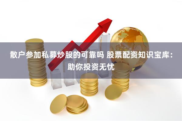 散户参加私募炒股的可靠吗 股票配资知识宝库：助你投资无忧