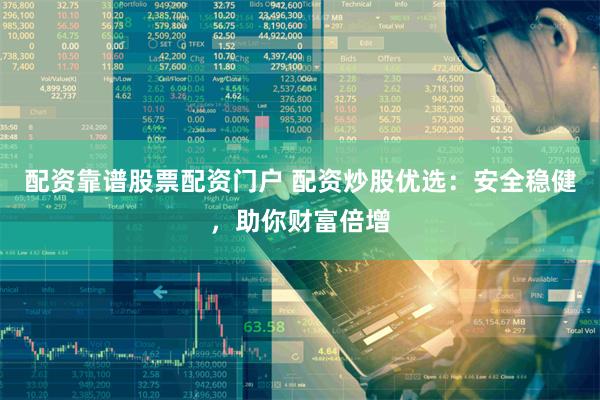 配资靠谱股票配资门户 配资炒股优选：安全稳健，助你财富倍增