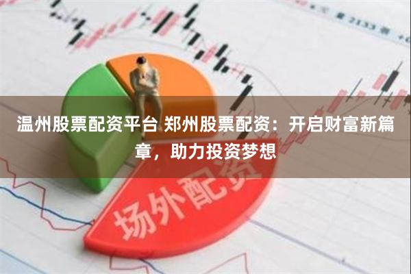 温州股票配资平台 郑州股票配资：开启财富新篇章，助力投资梦想
