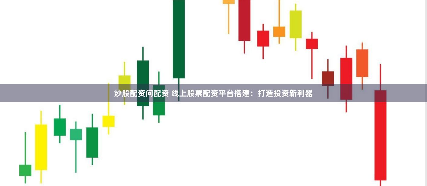 炒股配资问配资 线上股票配资平台搭建：打造投资新利器
