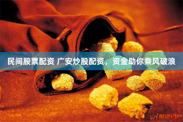 民间股票配资 广安炒股配资，资金助你乘风破浪