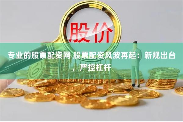 专业的股票配资网 股票配资风波再起：新规出台，严控杠杆