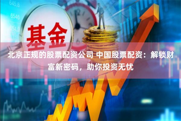 北京正规的股票配资公司 中国股票配资:解锁财富新密码,助你投资无忧