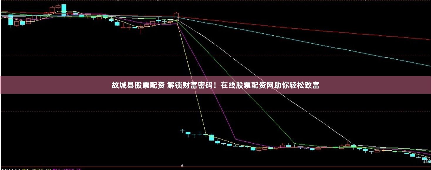 故城县股票配资 解锁财富密码！在线股票配资网助你轻松致富
