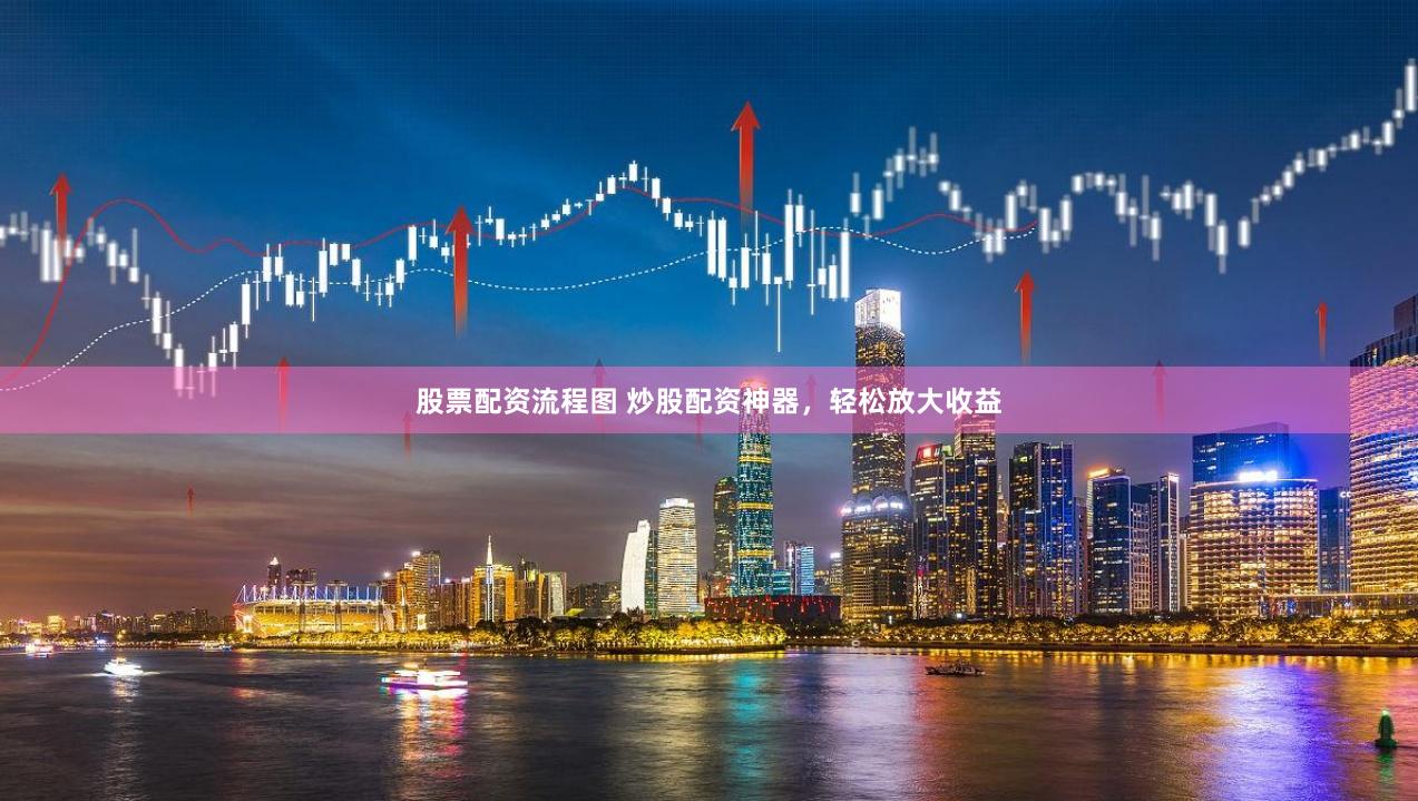 股票配资流程图 炒股配资神器，轻松放大收益