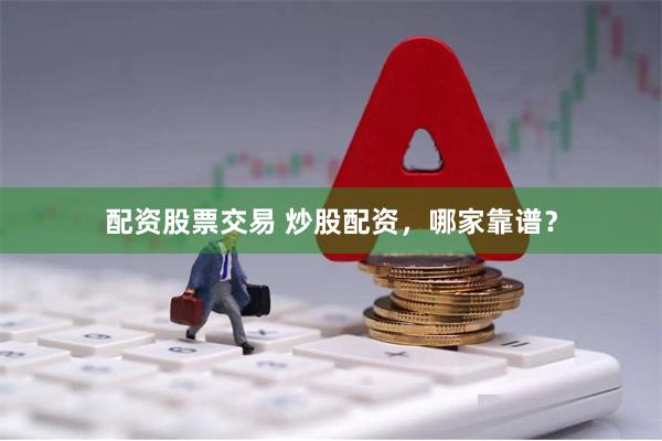 配资股票交易 炒股配资，哪家靠谱？