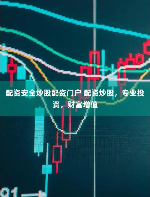 配资安全炒股配资门户 配资炒股，专业投资，财富增值