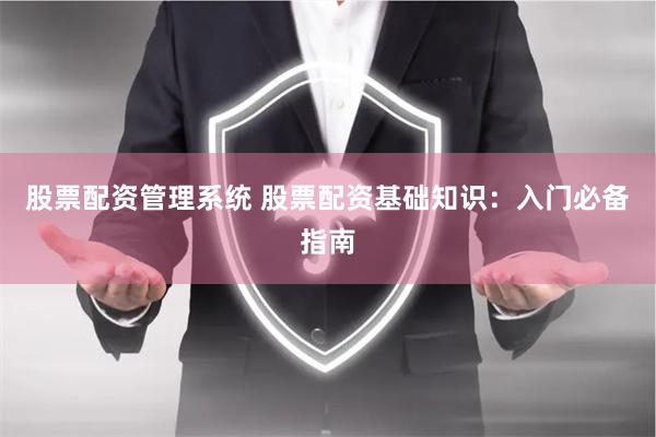 股票配资管理系统 股票配资基础知识：入门必备指南