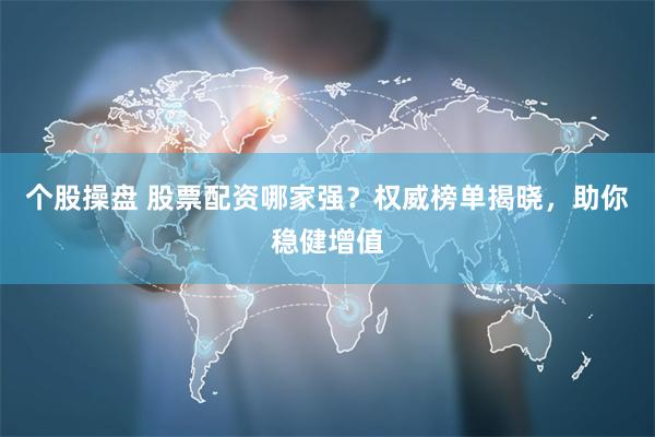 个股操盘 股票配资哪家强？权威榜单揭晓，助你稳健增值