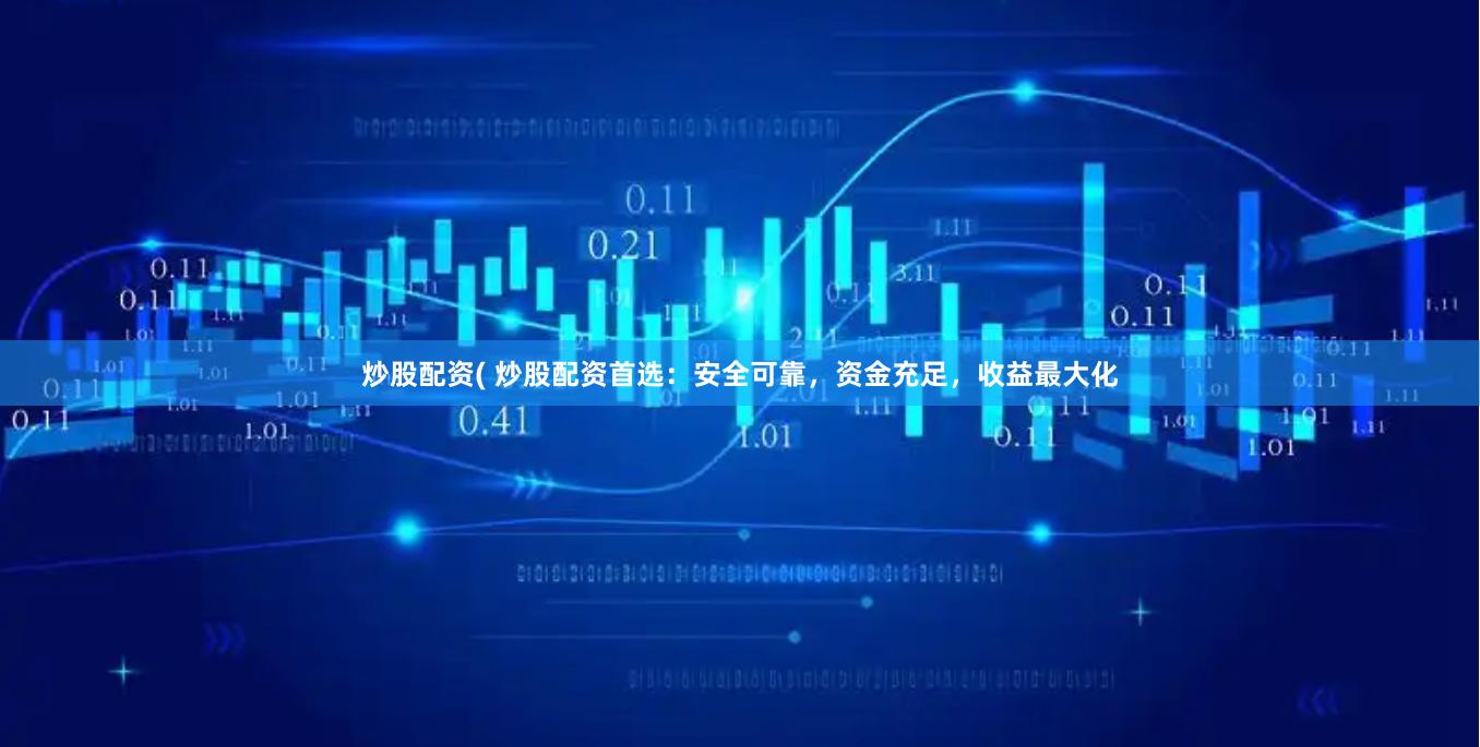 炒股配资( 炒股配资首选：安全可靠，资金充足，收益最大化
