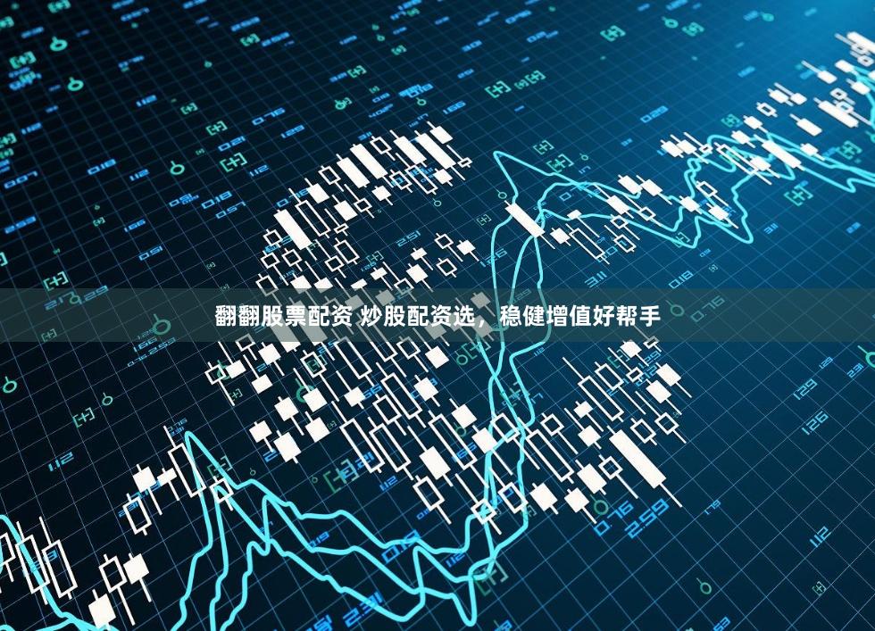 翻翻股票配资 炒股配资选，稳健增值好帮手
