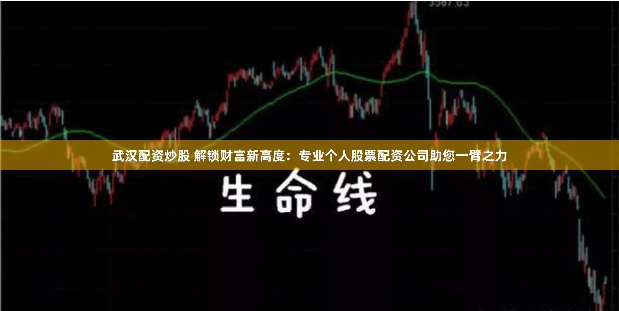 武汉配资炒股 解锁财富新高度：专业个人股票配资公司助您一臂之力
