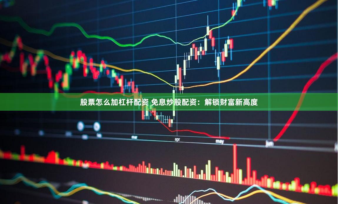 股票怎么加杠杆配资 免息炒股配资：解锁财富新高度