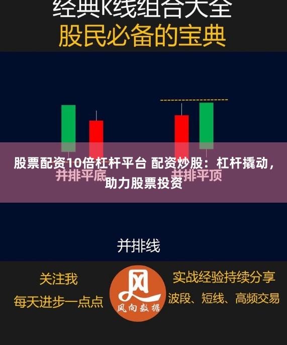 股票配资10倍杠杆平台 配资炒股：杠杆撬动，助力股票投资