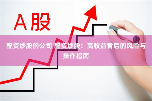 配资炒股的公司 配资炒股：高收益背后的风险与操作指南