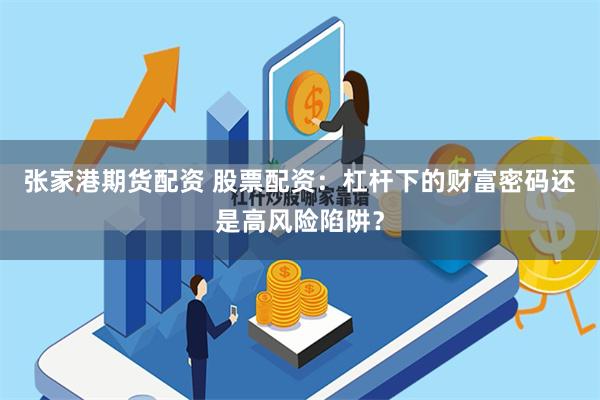 张家港期货配资 股票配资：杠杆下的财富密码还是高风险陷阱？