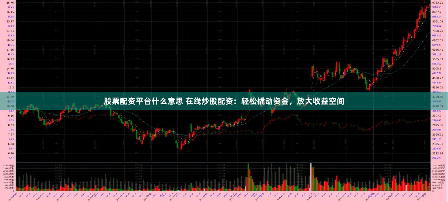 股票配资平台什么意思 在线炒股配资：轻松撬动资金，放大收益空间