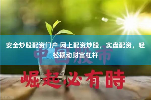 安全炒股配资门户 网上配资炒股，实盘配资，轻松撬动财富杠杆