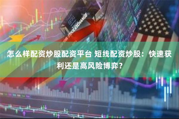 怎么样配资炒股配资平台 短线配资炒股：快速获利还是高风险博弈？