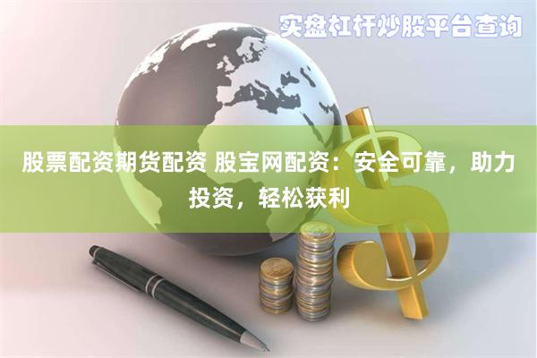 股票配资期货配资 股宝网配资：安全可靠，助力投资，轻松获利