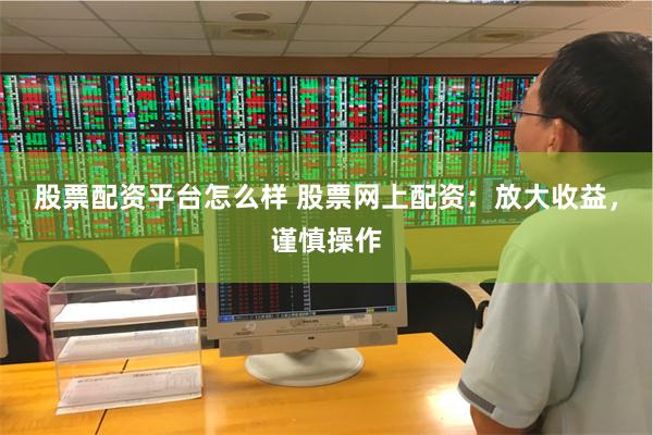 股票配资平台怎么样 股票网上配资:放大收益,谨慎操作
