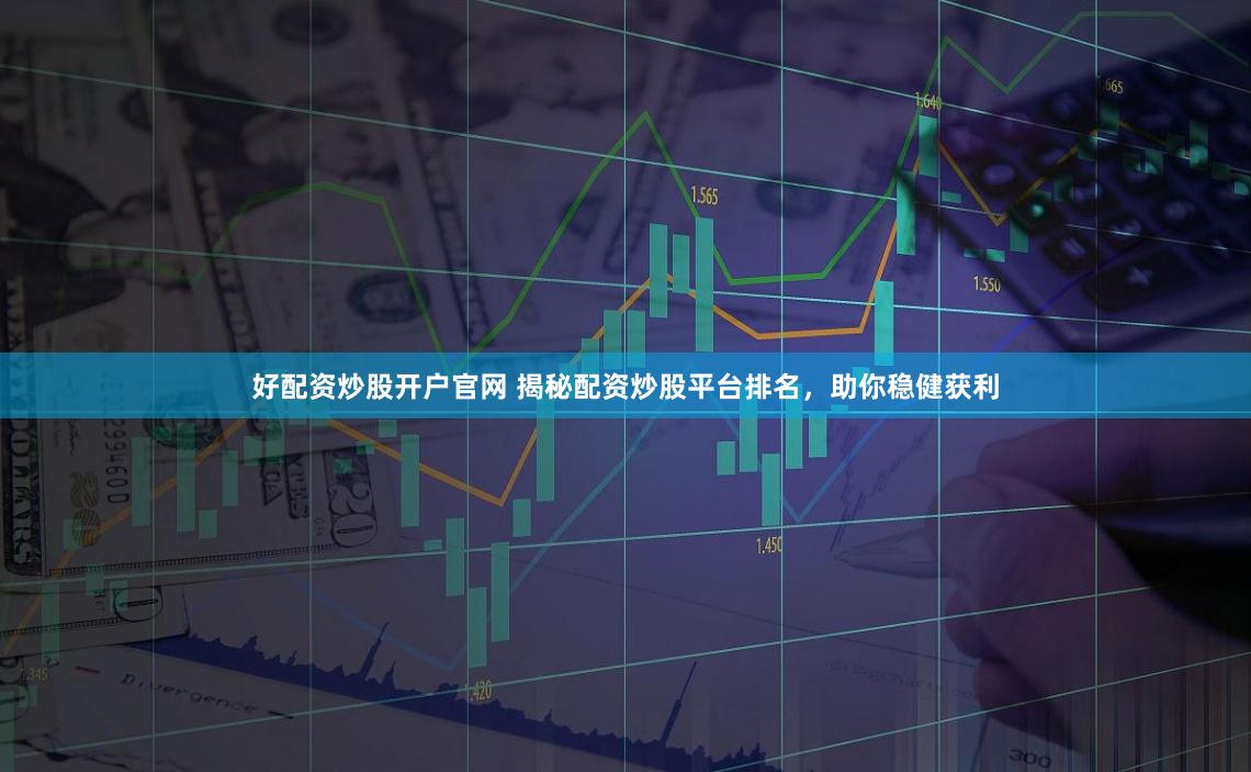 好配资炒股开户官网 揭秘配资炒股平台排名，助你稳健获利