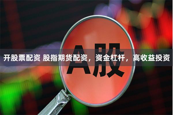 开股票配资 股指期货配资，资金杠杆，高收益投资