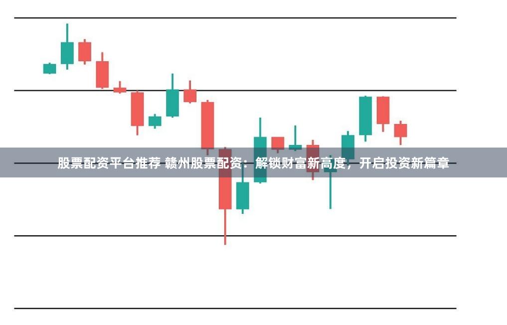 股票配资平台推荐 赣州股票配资:解锁财富新高度,开启投资新篇章