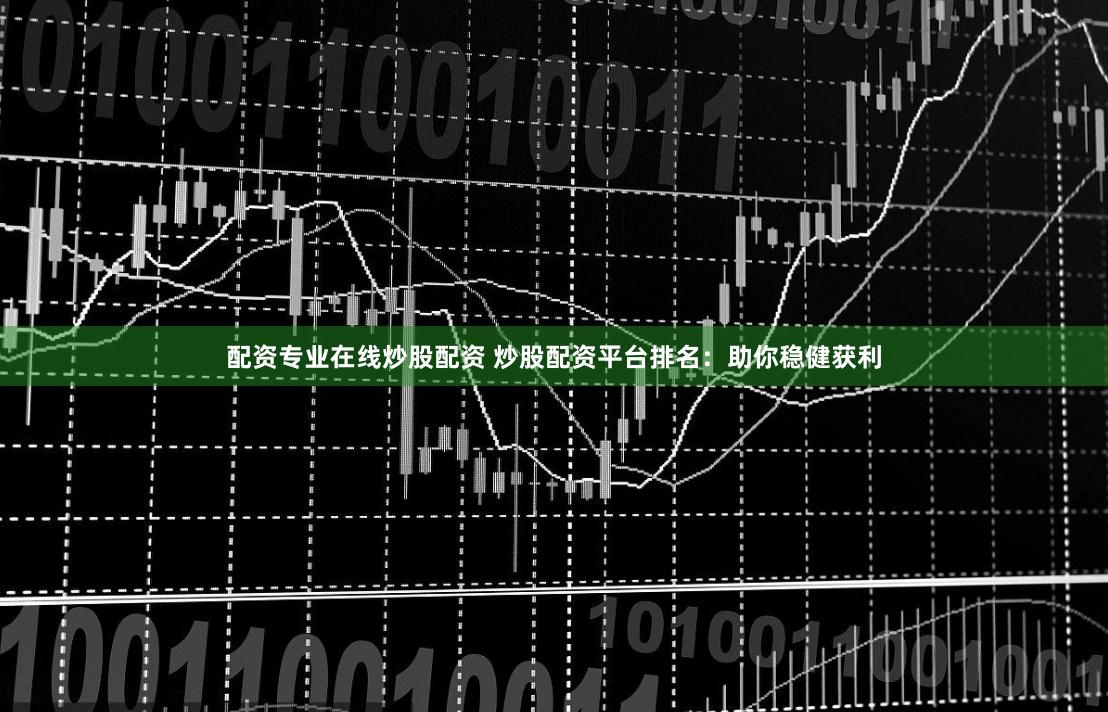 配资专业在线炒股配资 炒股配资平台排名:助你稳健获利