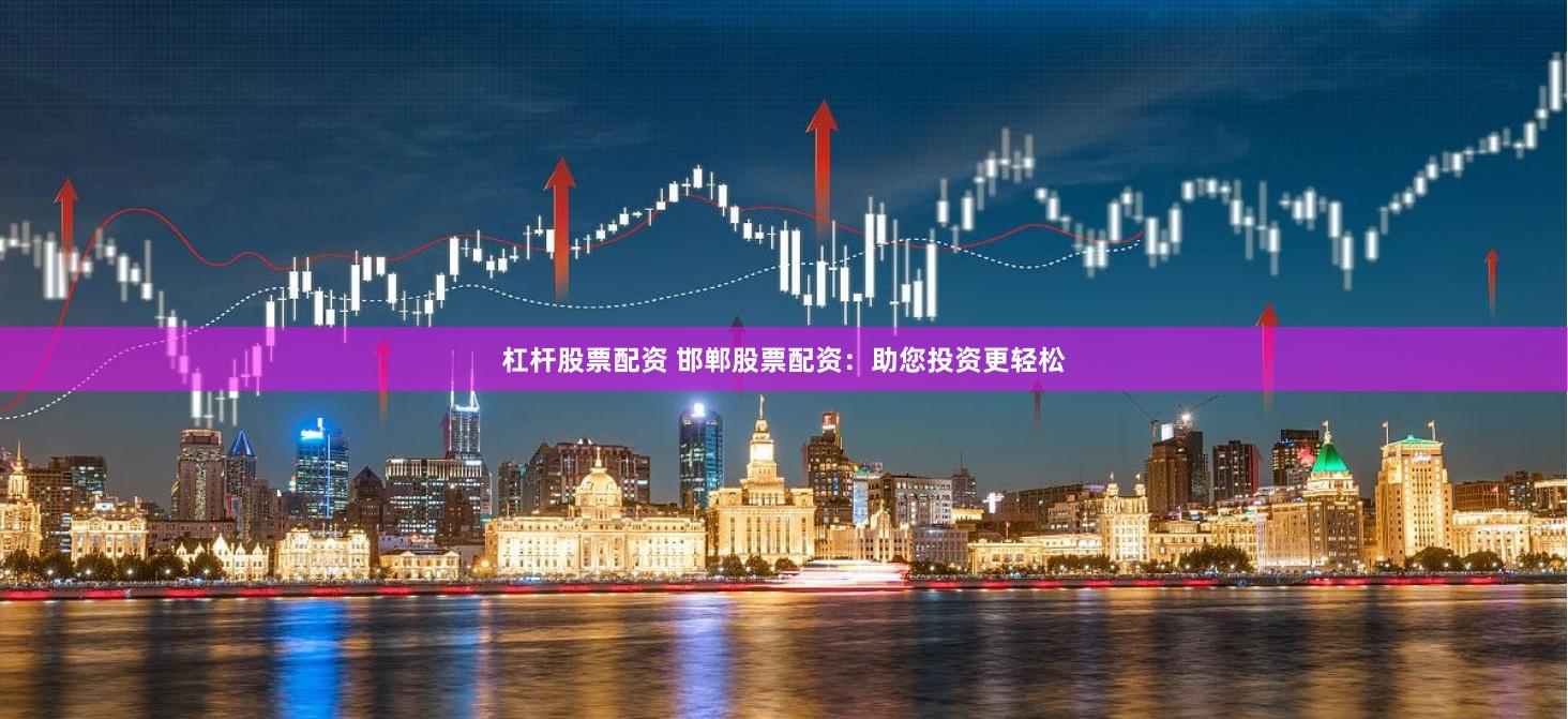 杠杆股票配资 邯郸股票配资：助您投资更轻松