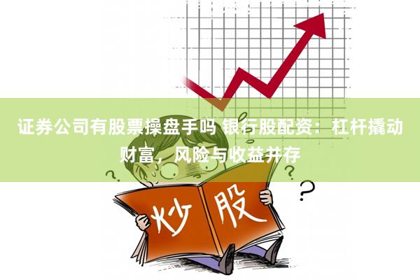 证券公司有股票操盘手吗 银行股配资:杠杆撬动财富,风险与收益并存