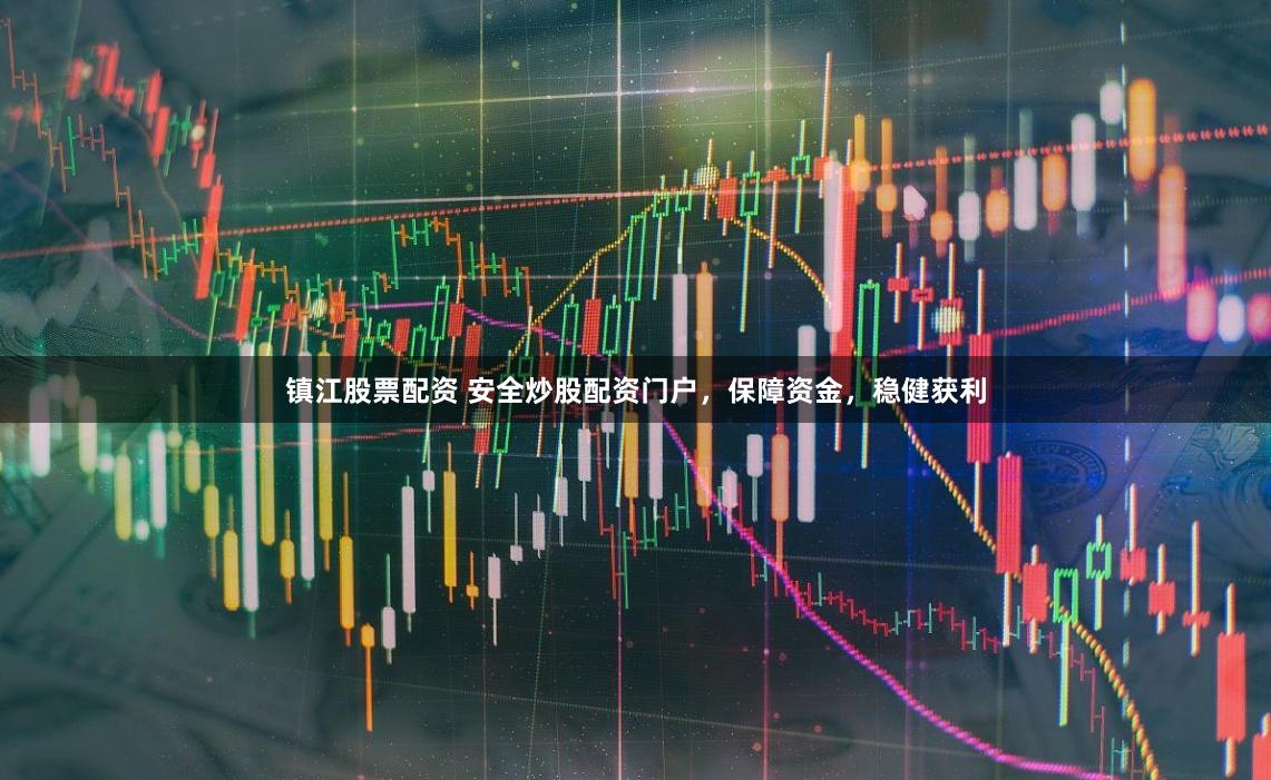 镇江股票配资 安全炒股配资门户，保障资金，稳健获利