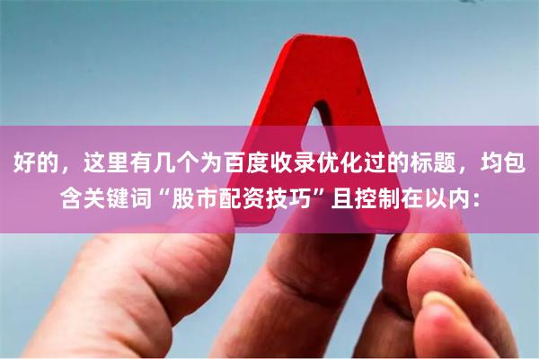 好的，这里有几个为百度收录优化过的标题，均包含关键词“股市配资技巧”且控制在以内：